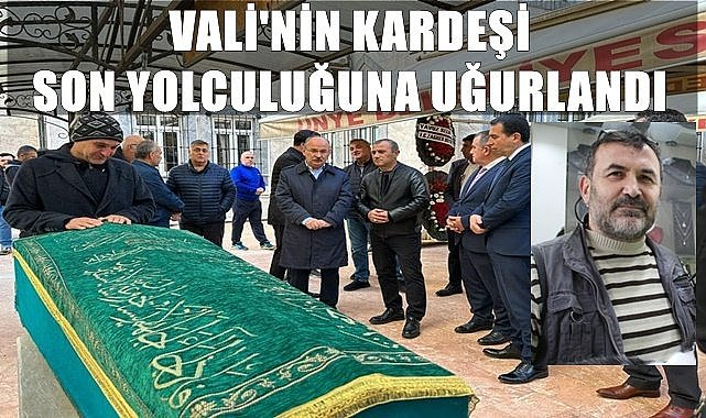 Vali'nin kardeşi son yolculuğuna uğurlandı