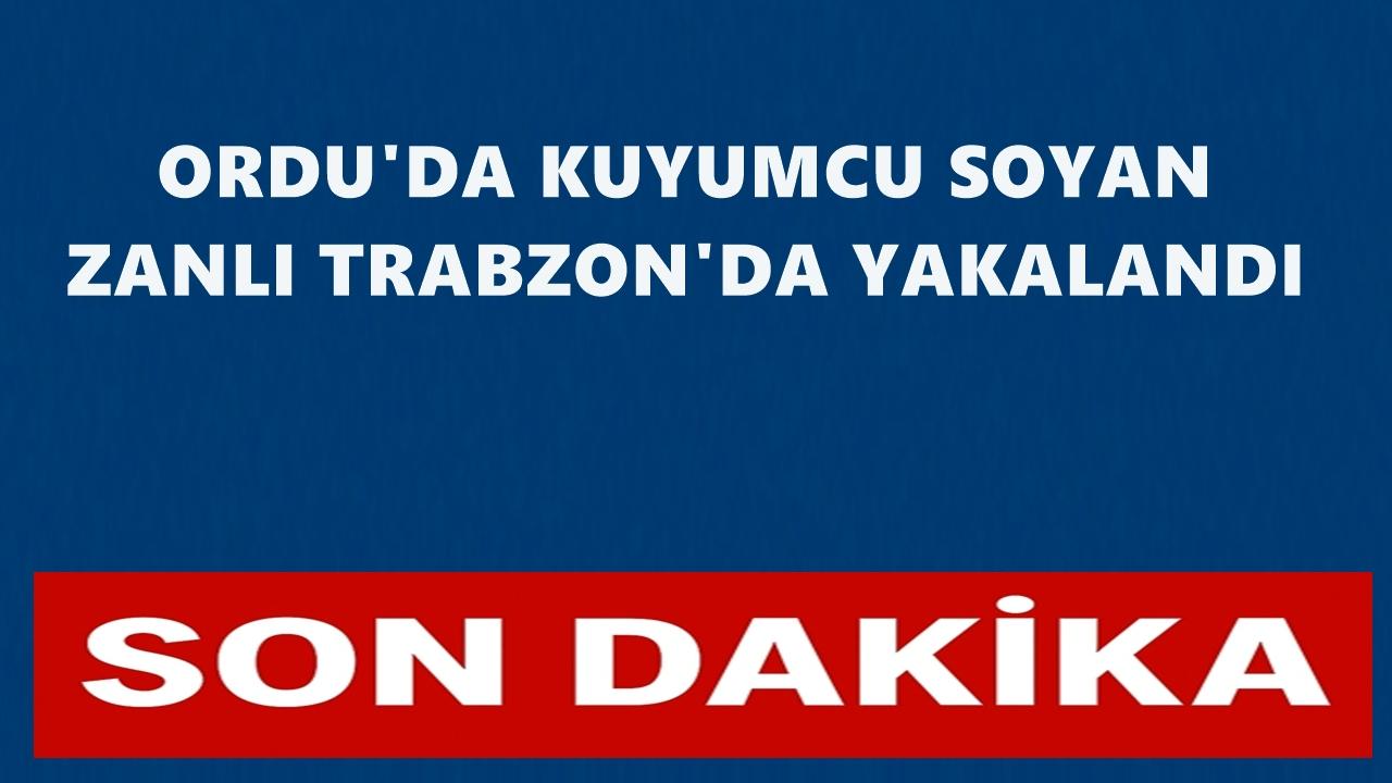 Ordu'da Kuyumcuyu Soyan Zanlı Trabzon'da Yakalandı!