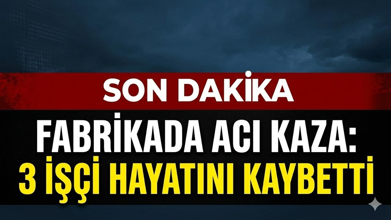 Fabrikada Acı Kaza: 3 İşçi Hayatını Kaybetti