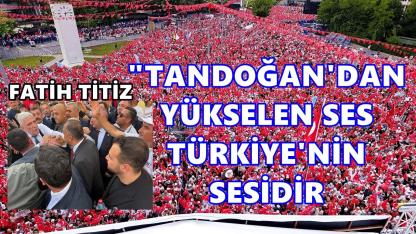Fatih Titiz: “Tandoğan’dan Yükselen Ses Türkiye’nin Sesidir”