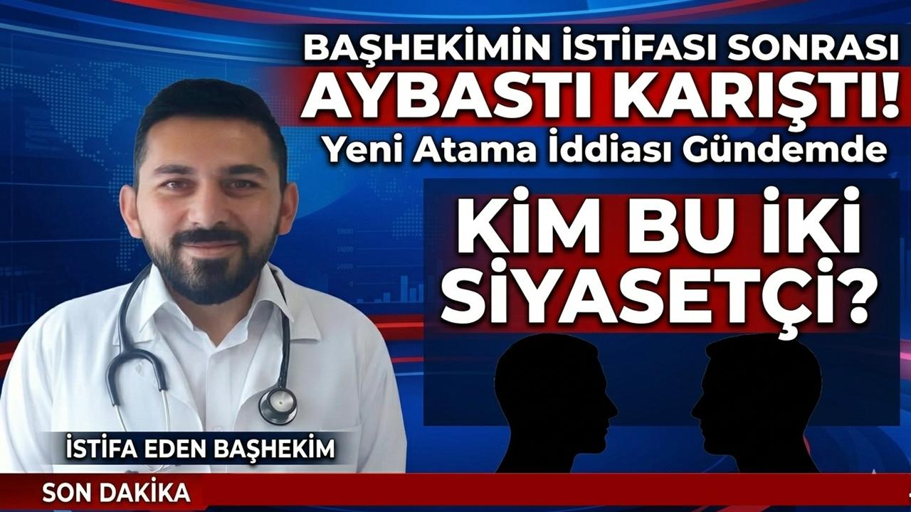 Kim Bu İki Siyasetçi? Başhekimin İstifası Sonrası Aybastı Karıştı! Kulislerde Yeni Atama İddiası