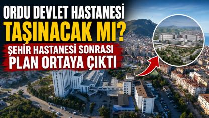 Ordu Devlet Hastanesi Taşınacak mı? Şehir Hastanesi Sonrası Plan Ortaya Çıktı!
