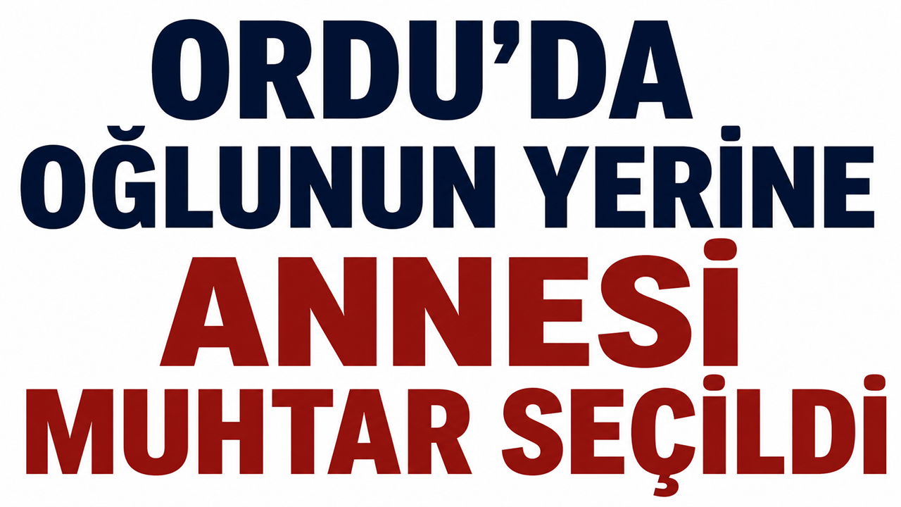 Ordu’da Oğlunun Yerine Annesi Muhtar Seçildi