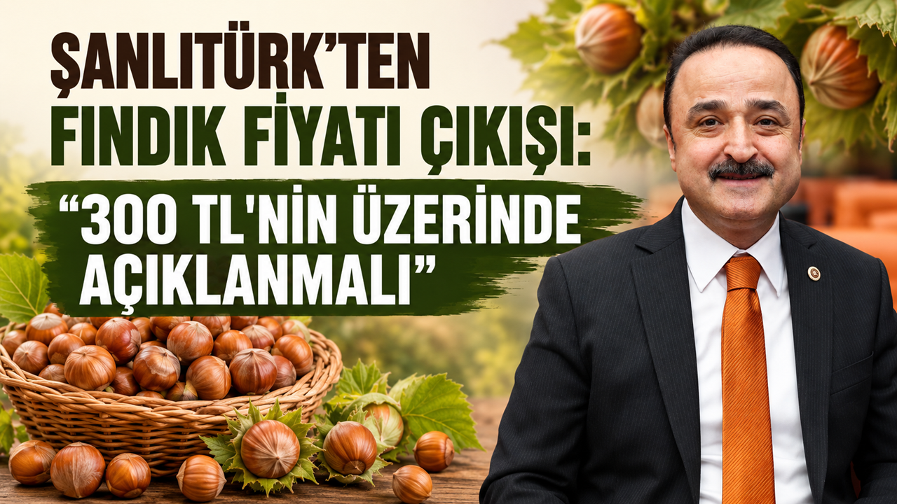 Şanlıtürk'ten Fındık Fiyatı Çıkışı: “300 TL'nin Üzerinde Açıklanmalı”