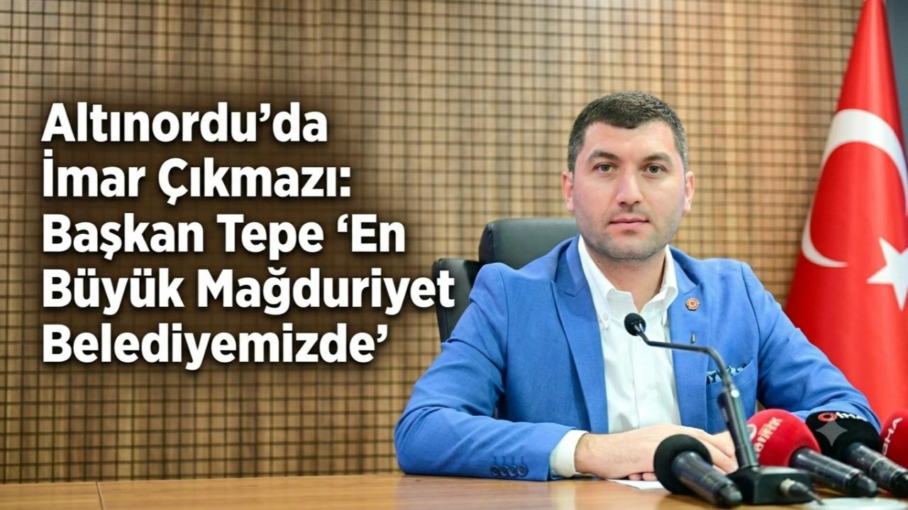 Altınordu'da İmar Çıkmazı: Başkan Tepe "En Büyük Mağduriyet Belediyemizde"