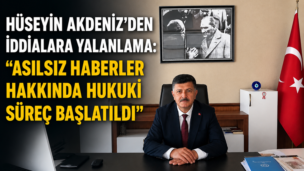 Hüseyin Akdeniz'den İddialara Yalanlama: "Asılsız Haberler Hakkında Hukuki Süreç Başlatıldı"