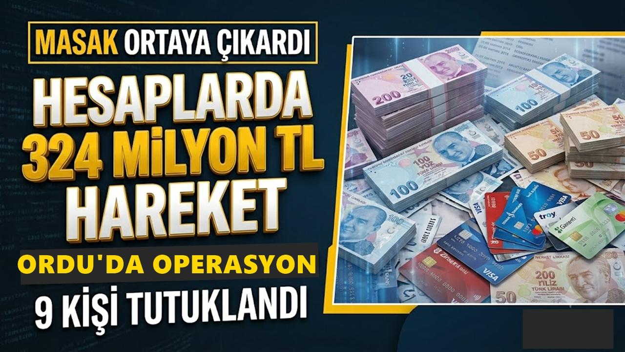 Ordu'da 9 Kişi Tutuklandı MASAK Ortaya Çıkarttı Hesaplarda 324 Milyon TL