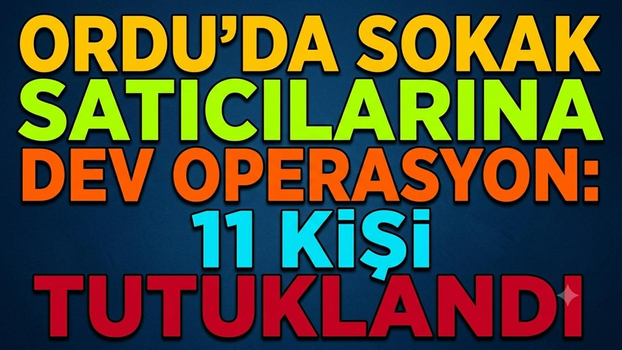 Ordu'da Sokak Satıcılarına Dev Operasyon: 11 Kişi Tutuklandı