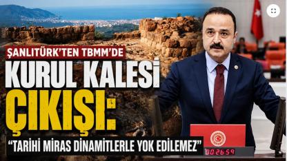 Şanlıtürk TBMM'de Alarm Verdi: "Kurul Kalesi Dinamitlerle Yok Ediliyor"